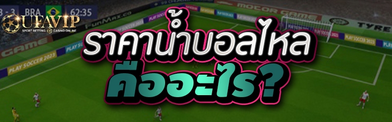 ราคาน้ำบอลไหล คืออะไร?